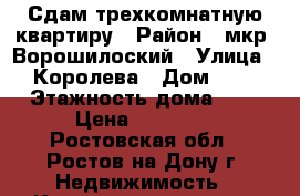 Сдам трехкомнатную квартиру › Район ­ мкр. Ворошилоский › Улица ­ Королева › Дом ­ 2 › Этажность дома ­ 9 › Цена ­ 15 000 - Ростовская обл., Ростов-на-Дону г. Недвижимость » Квартиры аренда   . Ростовская обл.,Ростов-на-Дону г.